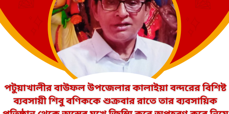 পটুয়াখালীর বাউফলে দুর্ধষ ডাকাতি, ব্যবসায়ীকে অপহরণ। 